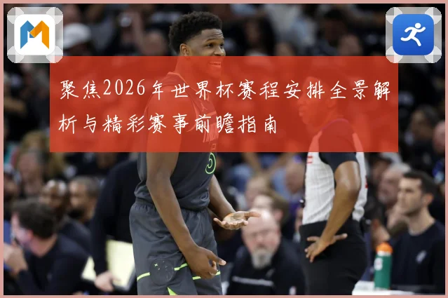 聚焦2026年世界杯赛程安排全景解析与精彩赛事前瞻指南