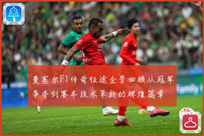 曼塞尔F1传奇征途全景回顾从冠军争夺到赛车技术革新的辉煌篇章