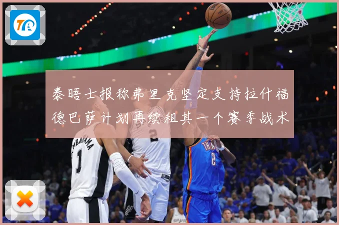 泰晤士报称弗里克坚定支持拉什福德巴萨计划再续租其一个赛季战术观察