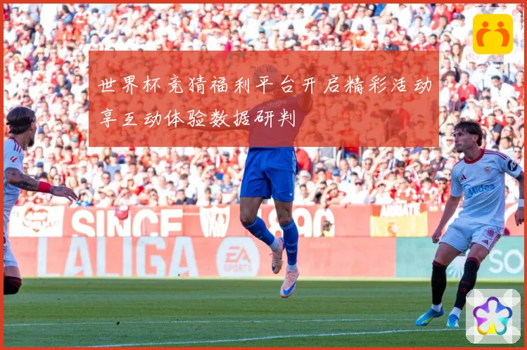 世界杯竞猜福利平台开启精彩活动享互动体验数据研判