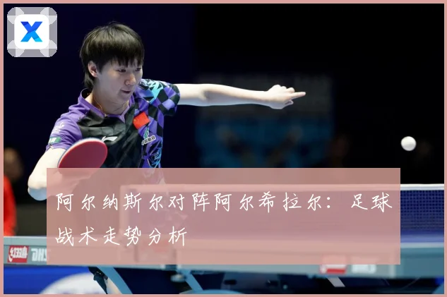 阿尔纳斯尔对阵阿尔希拉尔：足球战术走势分析