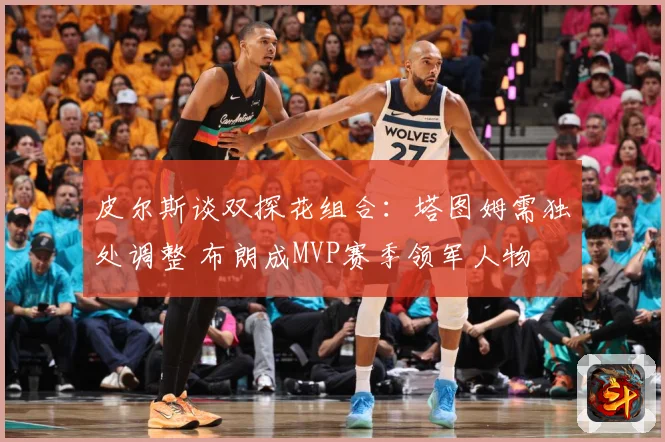 皮尔斯谈双探花组合：塔图姆需独处调整 布朗成MVP赛季领军人物