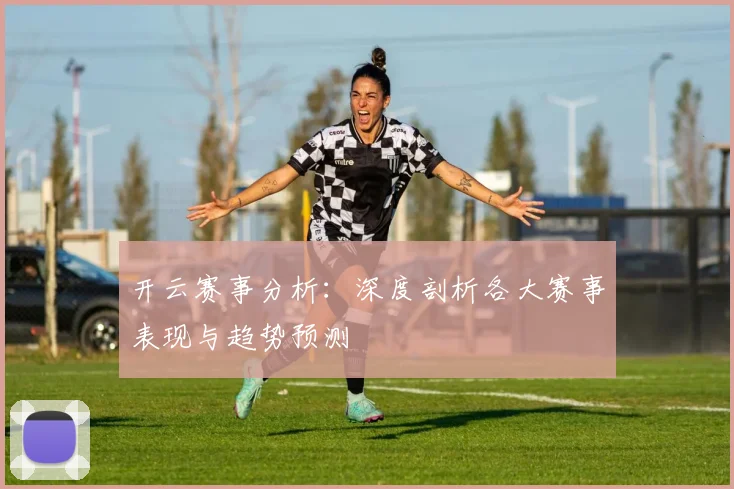 开云赛事分析：深度剖析各大赛事表现与趋势预测