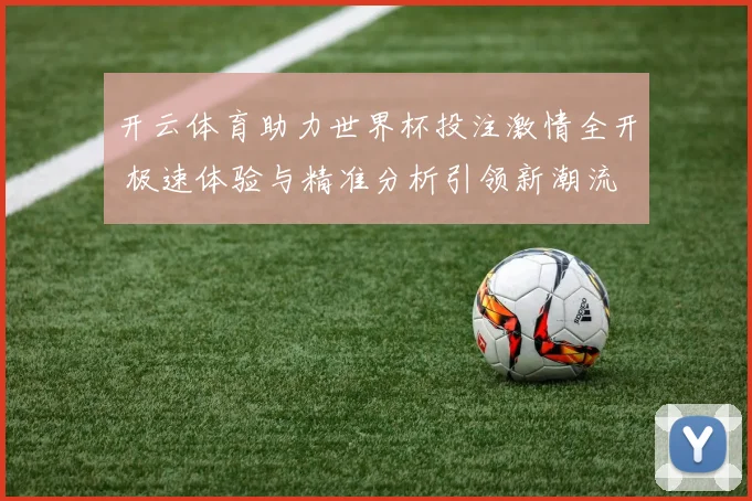 开云体育助力世界杯投注激情全开 极速体验与精准分析引领新潮流