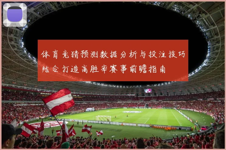 体育竞猜预测数据分析与投注技巧结合打造高胜率赛事前瞻指南