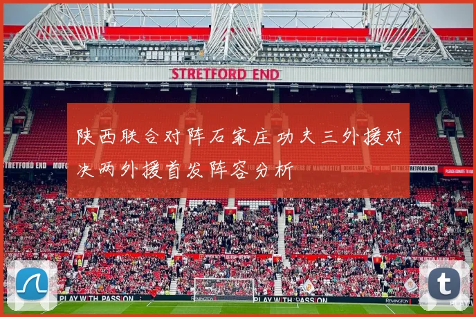 陕西联合对阵石家庄功夫三外援对决两外援首发阵容分析