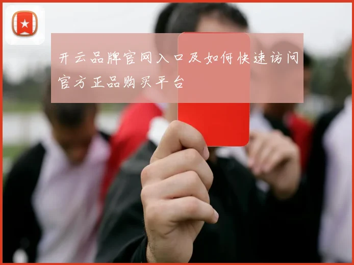 开云品牌官网入口及如何快速访问官方正品购买平台