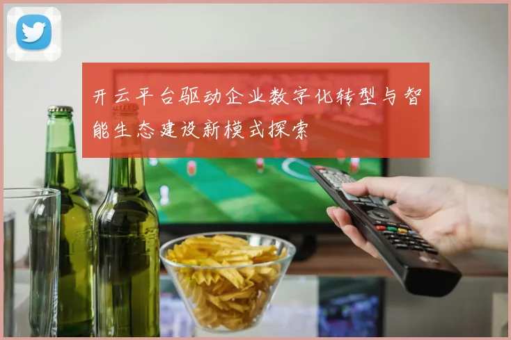 开云平台驱动企业数字化转型与智能生态建设新模式探索