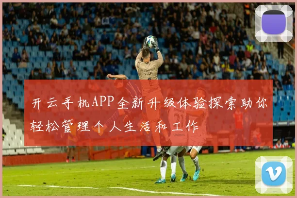开云手机APP全新升级体验探索助你轻松管理个人生活和工作