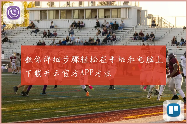 教你详细步骤轻松在手机和电脑上下载开云官方APP方法