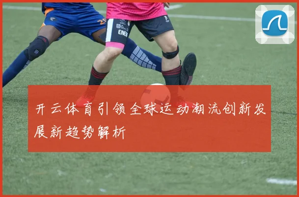 开云体育引领全球运动潮流创新发展新趋势解析