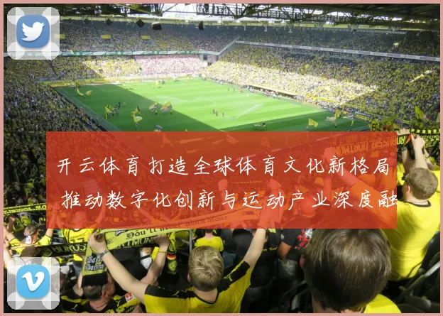开云体育打造全球体育文化新格局 推动数字化创新与运动产业深度融合