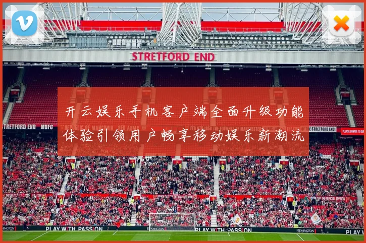 开云娱乐手机客户端全面升级功能体验引领用户畅享移动娱乐新潮流