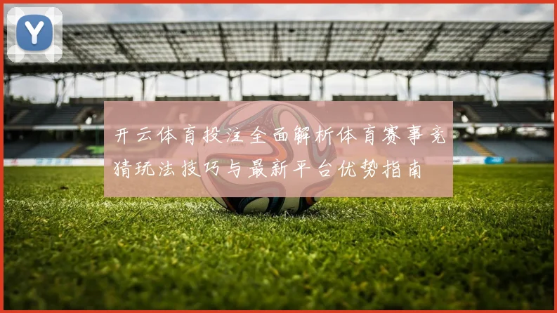 开云体育投注全面解析体育赛事竞猜玩法技巧与最新平台优势指南