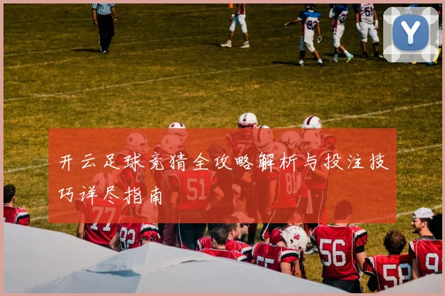 开云足球竞猜全攻略解析与投注技巧详尽指南