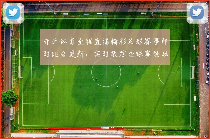 开云体育全程直播精彩足球赛事即时比分更新，实时跟踪全球赛场动态