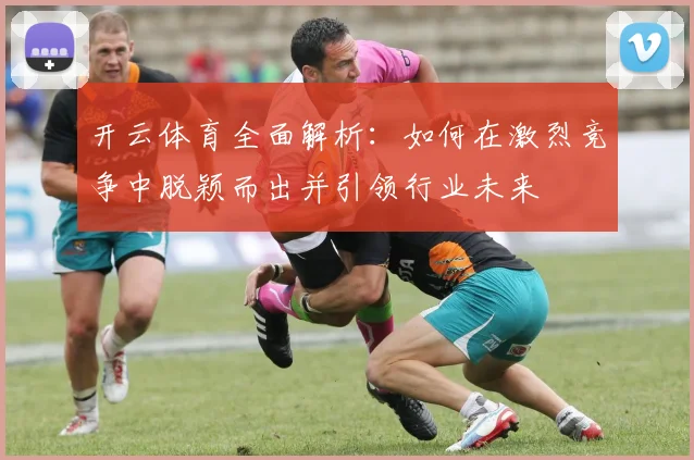 开云体育全面解析：如何在激烈竞争中脱颖而出并引领行业未来