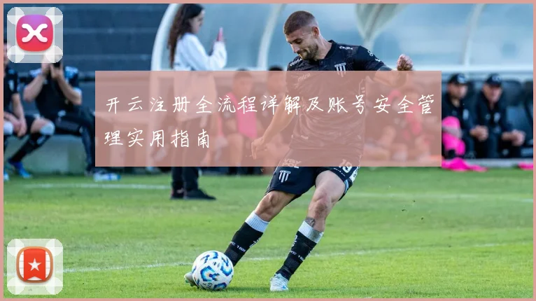 开云注册全流程详解及账号安全管理实用指南