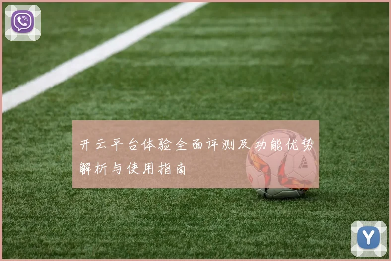 开云平台体验全面评测及功能优势解析与使用指南