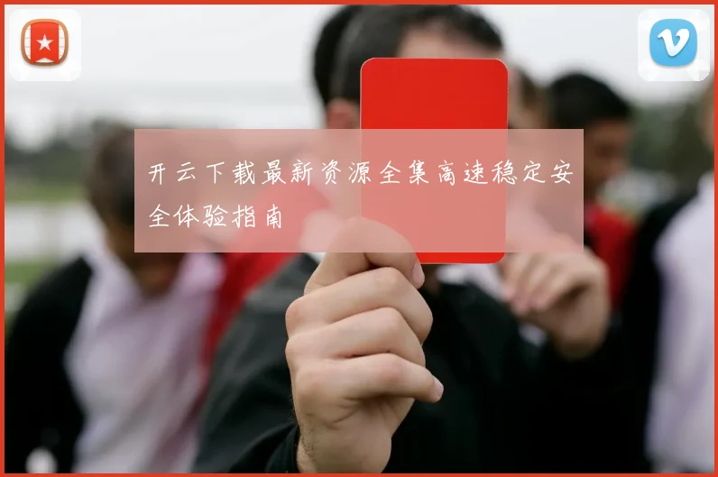 开云下载最新资源全集高速稳定安全体验指南