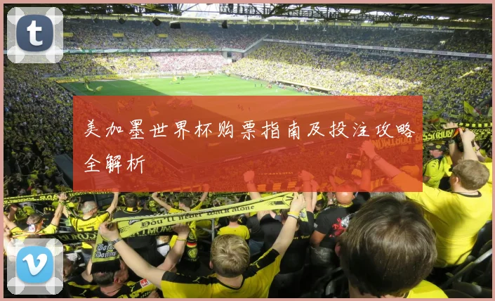 美加墨世界杯购票指南及投注攻略全解析