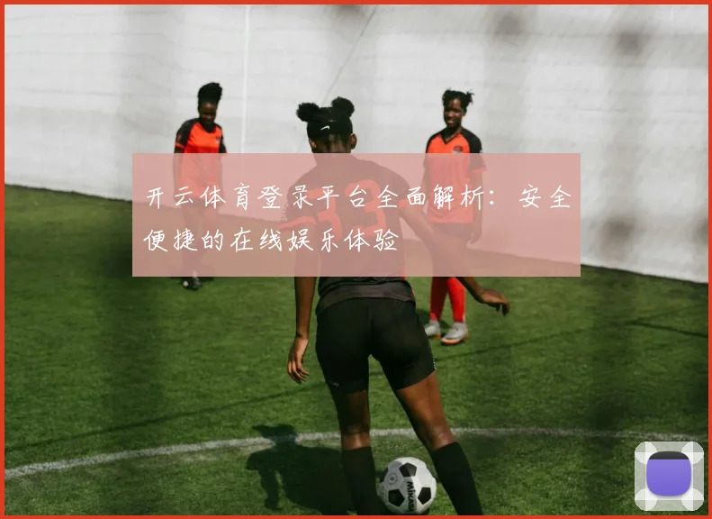 开云体育登录平台全面解析：安全便捷的在线娱乐体验