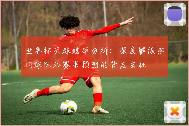 世界杯买球赔率分析：深度解读热门球队和赛果预测的背后玄机