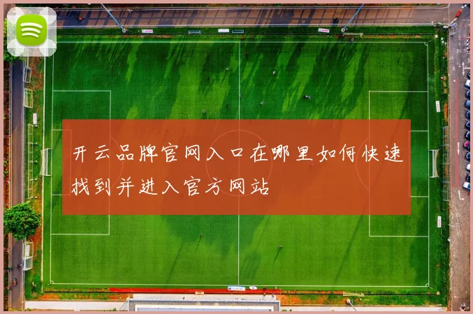 开云品牌官网入口在哪里如何快速找到并进入官方网站