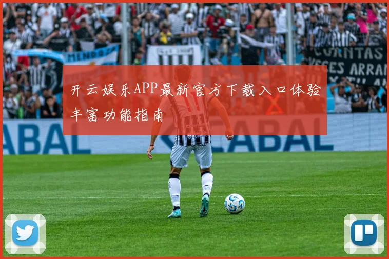开云娱乐APP最新官方下载入口体验丰富功能指南