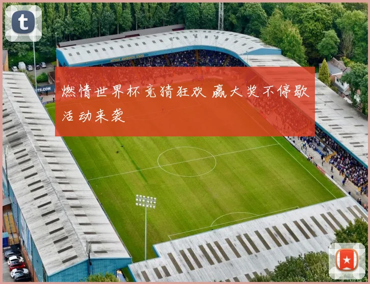 燃情世界杯竞猜狂欢 赢大奖不停歇活动来袭