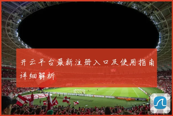 开云平台最新注册入口及使用指南详细解析