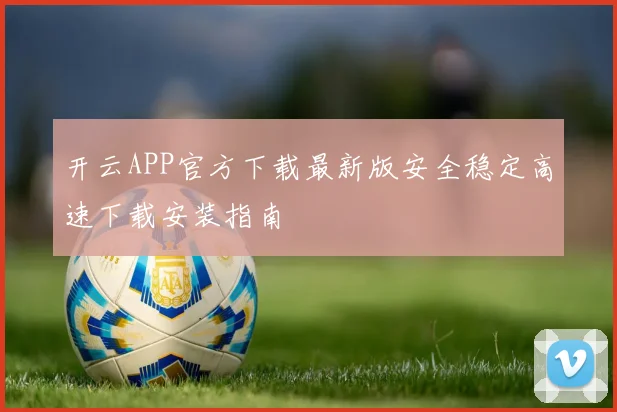开云APP官方下载最新版安全稳定高速下载安装指南