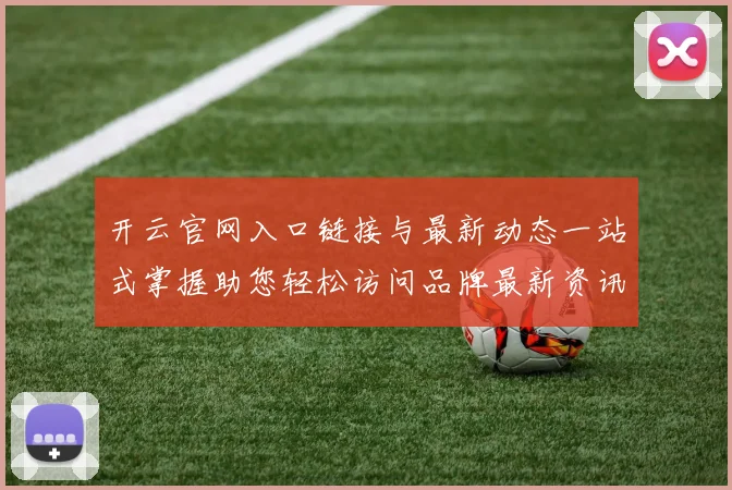 开云官网入口链接与最新动态一站式掌握助您轻松访问品牌最新资讯