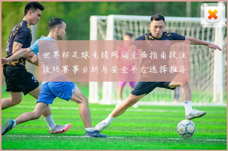 世界杯足球竞猜网站全面指南投注技巧赛事分析与安全平台选择推荐