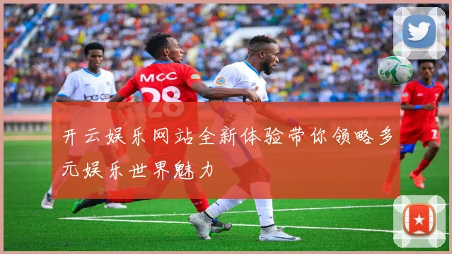 开云娱乐网站全新体验带你领略多元娱乐世界魅力