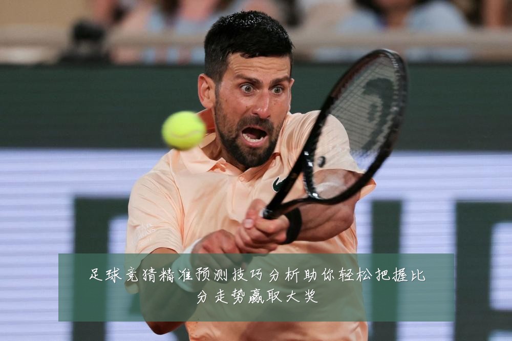 足球竞猜精准预测技巧分析助你轻松把握比分走势赢取大奖