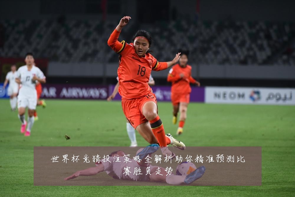 世界杯竞猜投注策略全解析助你精准预测比赛胜负走势
