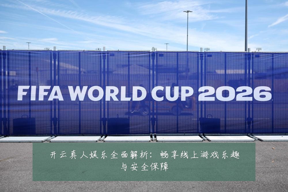 开云真人娱乐全面解析：畅享线上游戏乐趣与安全保障