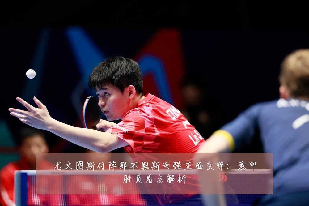 尤文图斯对阵那不勒斯两强正面交锋：意甲胜负看点解析